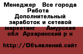 Менеджер - Все города Работа » Дополнительный заработок и сетевой маркетинг   . Амурская обл.,Архаринский р-н